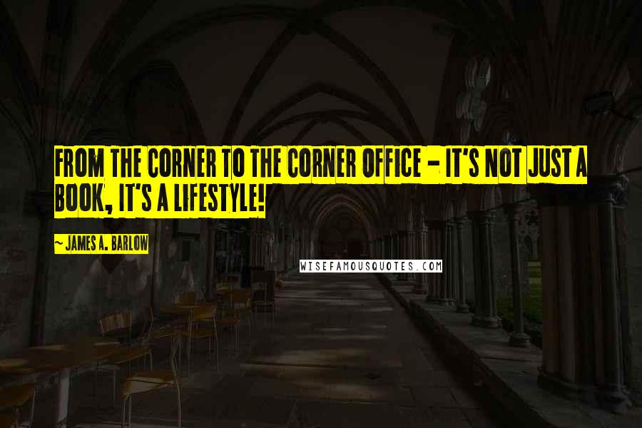 James A. Barlow Quotes: From The Corner To The Corner Office - It's Not Just A Book, It's A Lifestyle!