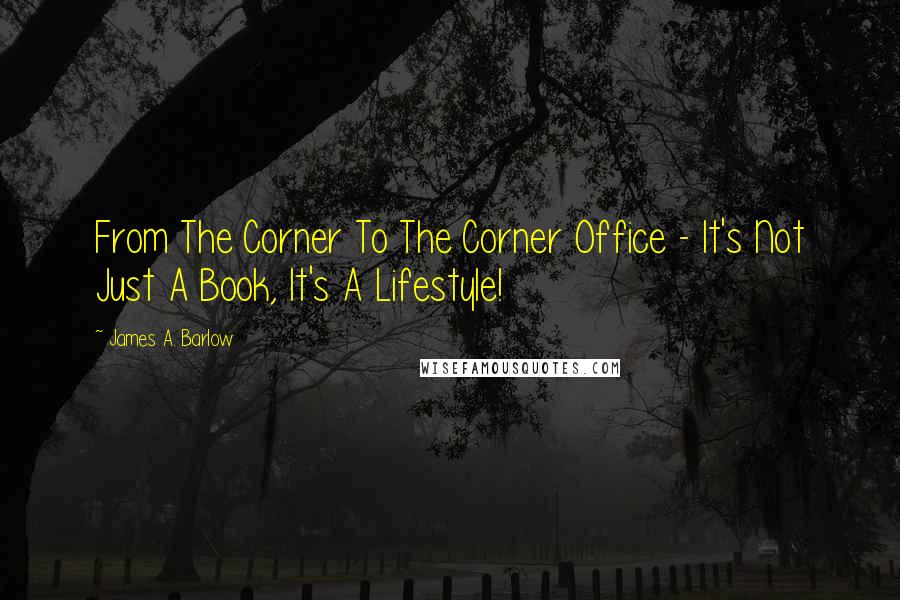 James A. Barlow Quotes: From The Corner To The Corner Office - It's Not Just A Book, It's A Lifestyle!