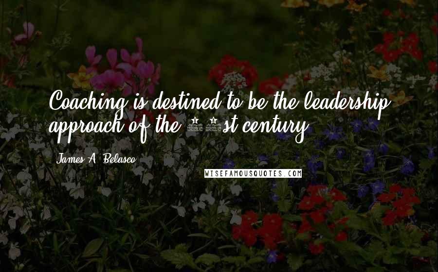 James A. Belasco Quotes: Coaching is destined to be the leadership approach of the 21st century.