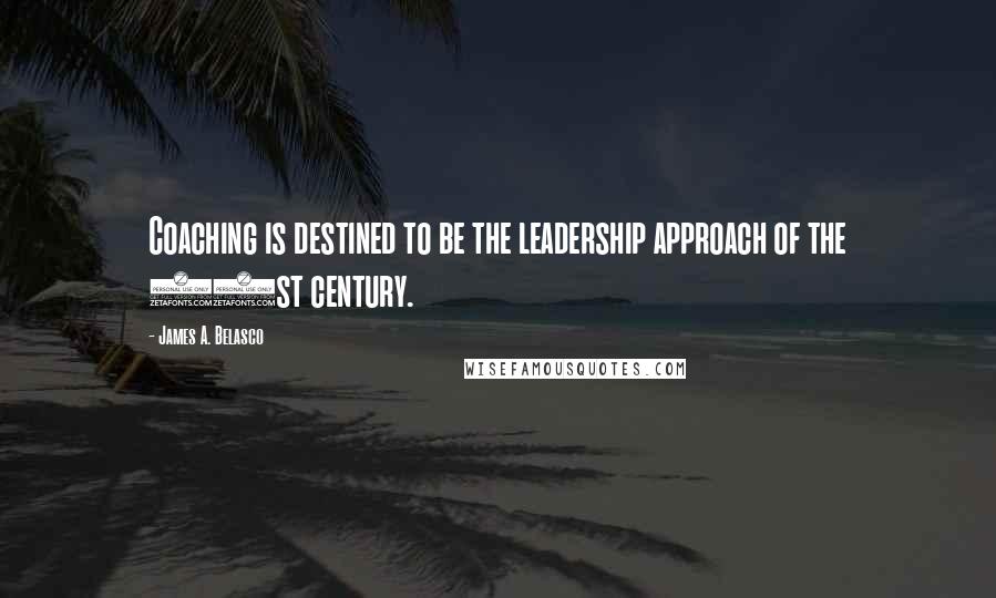 James A. Belasco Quotes: Coaching is destined to be the leadership approach of the 21st century.