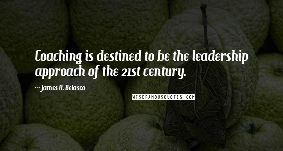 James A. Belasco Quotes: Coaching is destined to be the leadership approach of the 21st century.