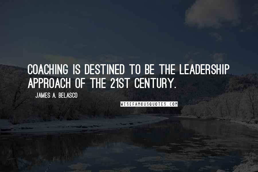 James A. Belasco Quotes: Coaching is destined to be the leadership approach of the 21st century.