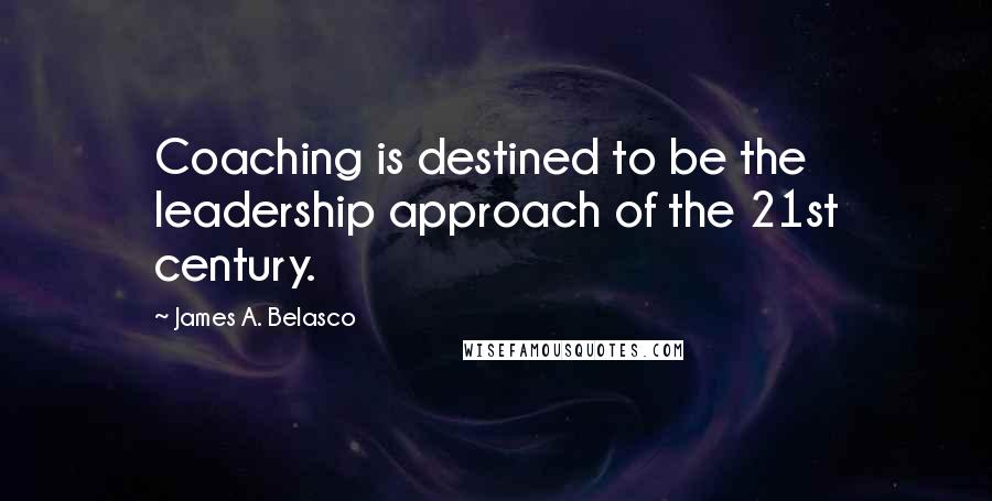 James A. Belasco Quotes: Coaching is destined to be the leadership approach of the 21st century.