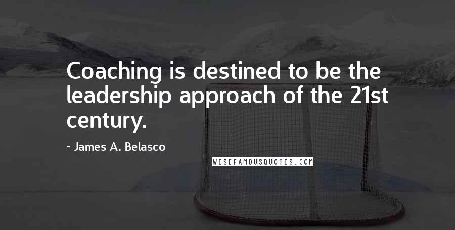 James A. Belasco Quotes: Coaching is destined to be the leadership approach of the 21st century.