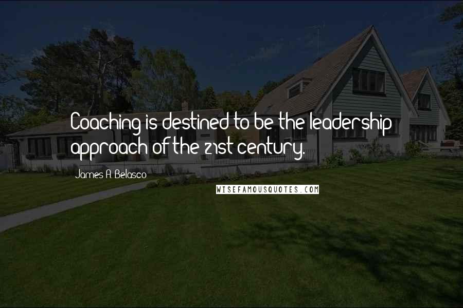 James A. Belasco Quotes: Coaching is destined to be the leadership approach of the 21st century.