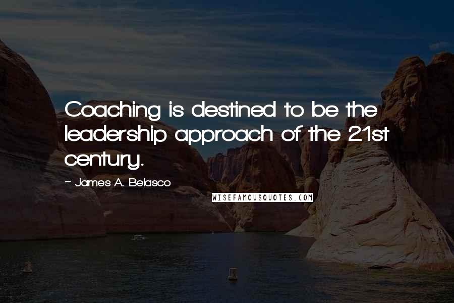 James A. Belasco Quotes: Coaching is destined to be the leadership approach of the 21st century.