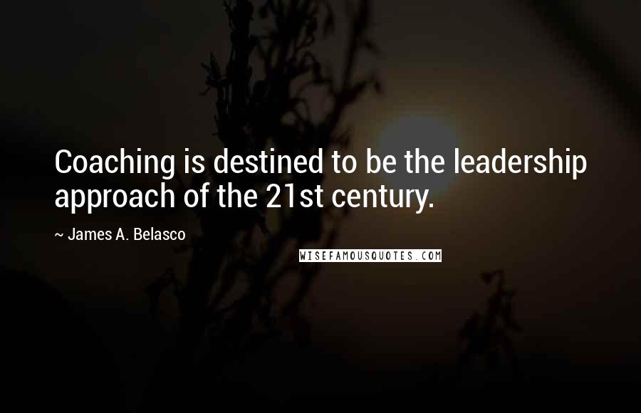 James A. Belasco Quotes: Coaching is destined to be the leadership approach of the 21st century.