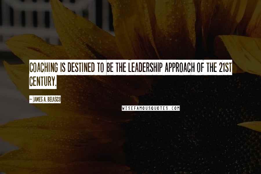 James A. Belasco Quotes: Coaching is destined to be the leadership approach of the 21st century.