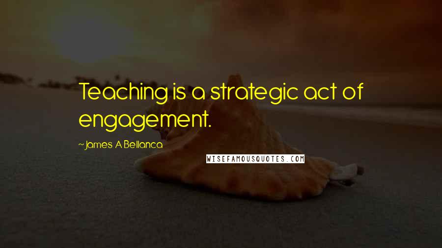 James A Bellanca Quotes: Teaching is a strategic act of engagement.