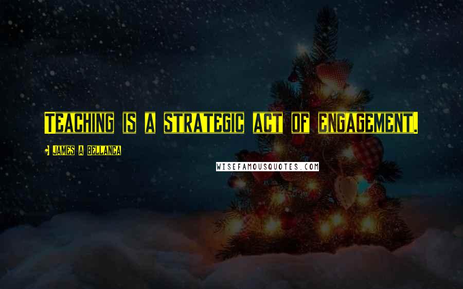 James A Bellanca Quotes: Teaching is a strategic act of engagement.
