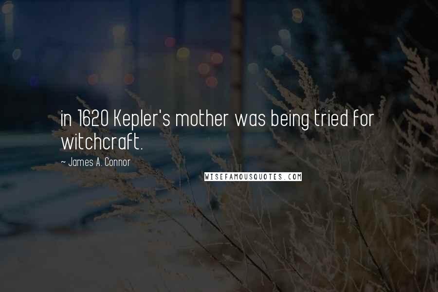 James A. Connor Quotes: in 1620 Kepler's mother was being tried for witchcraft.