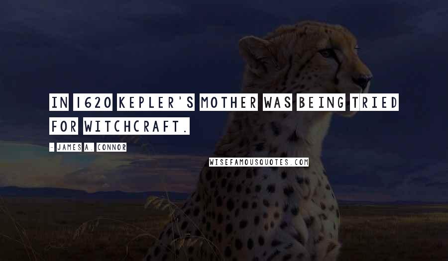 James A. Connor Quotes: in 1620 Kepler's mother was being tried for witchcraft.