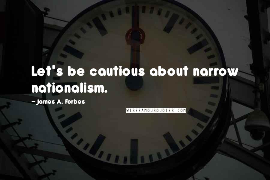 James A. Forbes Quotes: Let's be cautious about narrow nationalism.