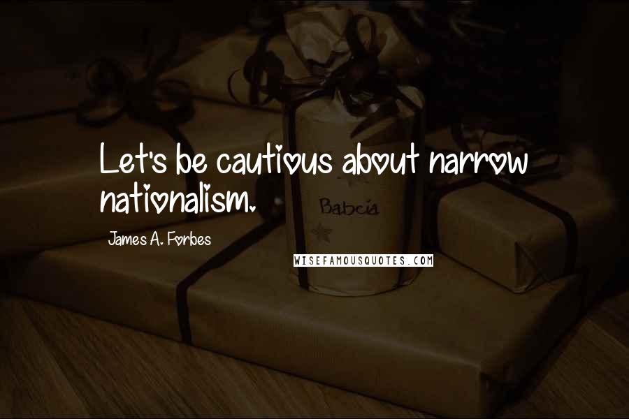 James A. Forbes Quotes: Let's be cautious about narrow nationalism.