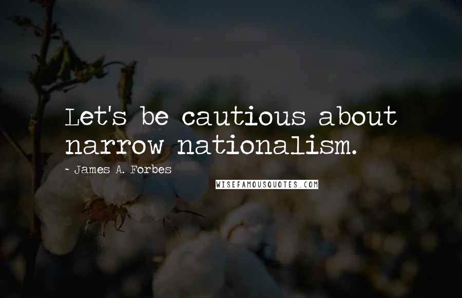 James A. Forbes Quotes: Let's be cautious about narrow nationalism.