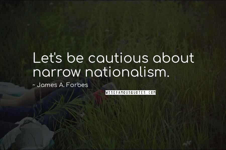 James A. Forbes Quotes: Let's be cautious about narrow nationalism.