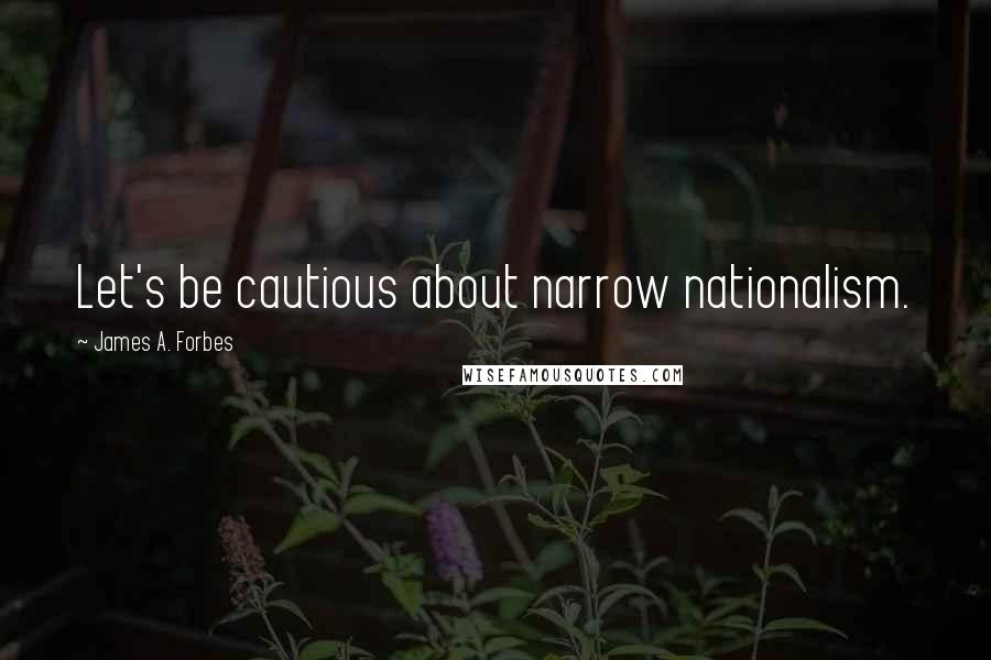 James A. Forbes Quotes: Let's be cautious about narrow nationalism.