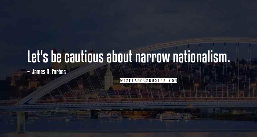 James A. Forbes Quotes: Let's be cautious about narrow nationalism.