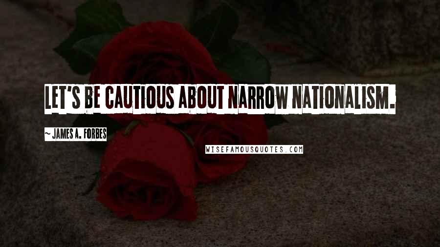 James A. Forbes Quotes: Let's be cautious about narrow nationalism.