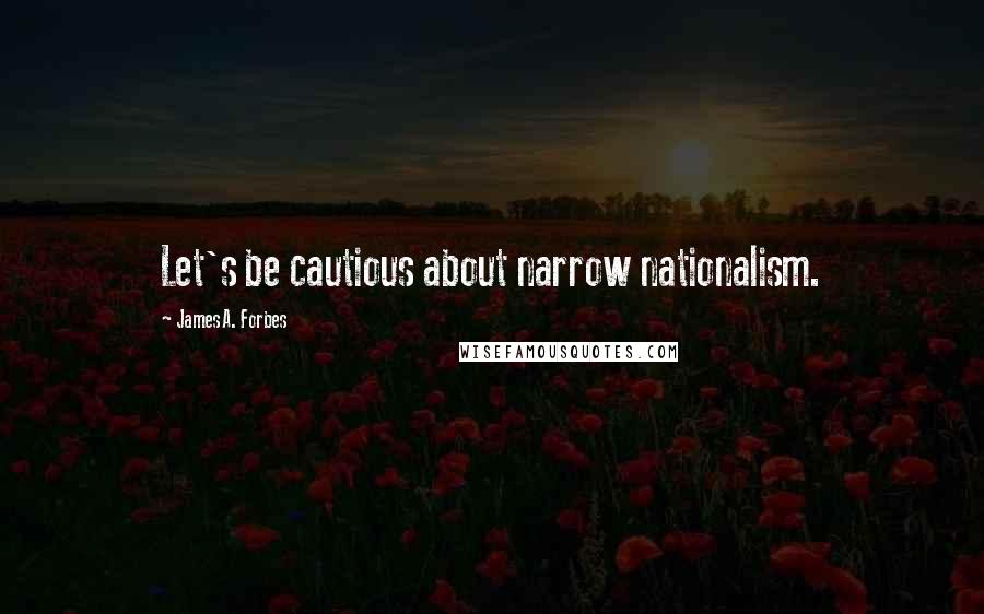 James A. Forbes Quotes: Let's be cautious about narrow nationalism.