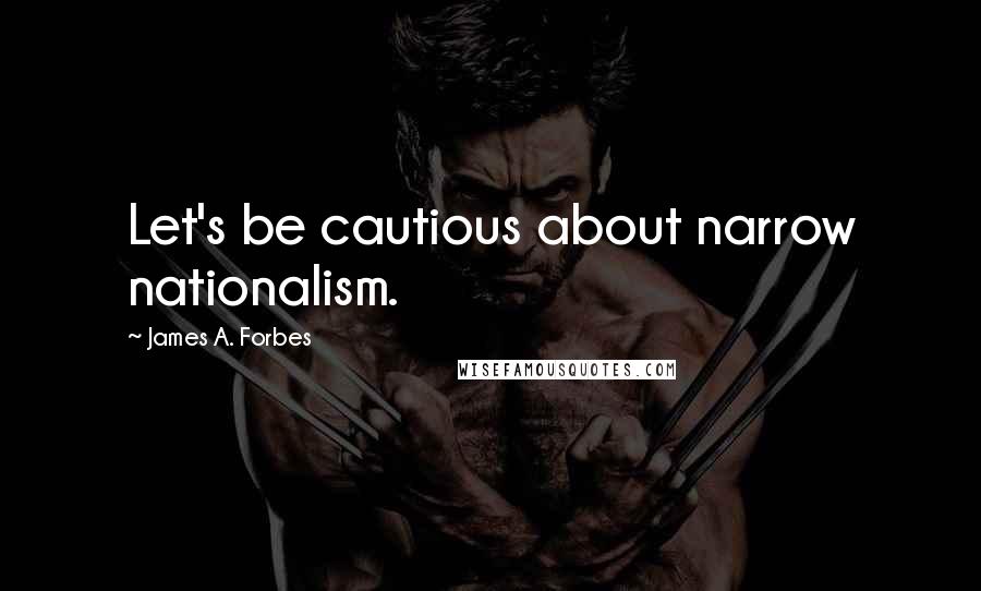 James A. Forbes Quotes: Let's be cautious about narrow nationalism.