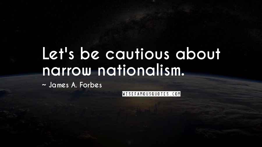 James A. Forbes Quotes: Let's be cautious about narrow nationalism.