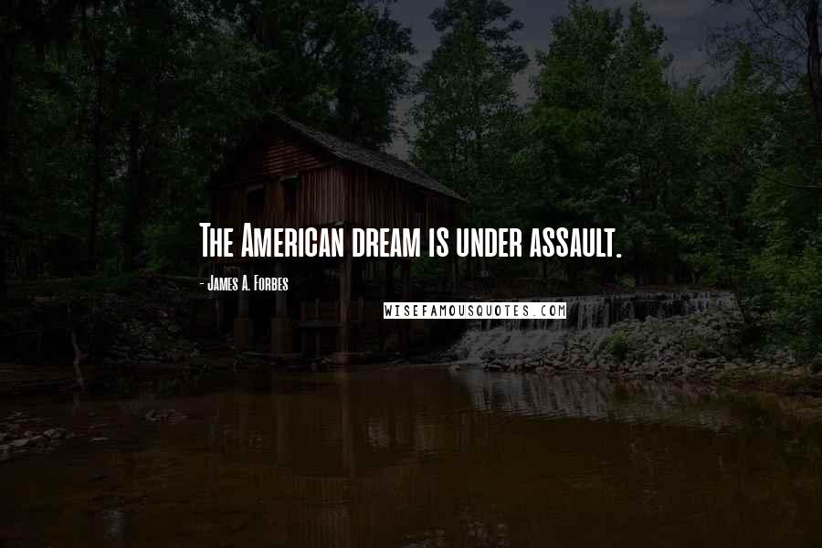 James A. Forbes Quotes: The American dream is under assault.