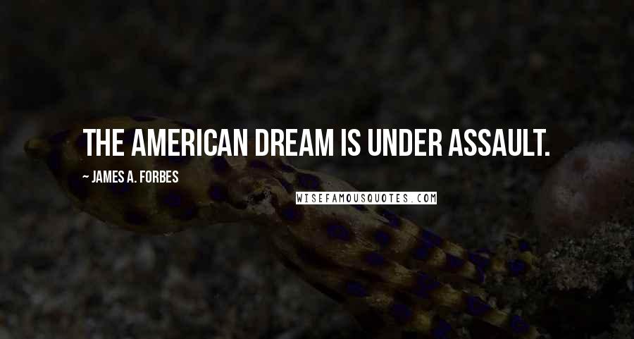 James A. Forbes Quotes: The American dream is under assault.