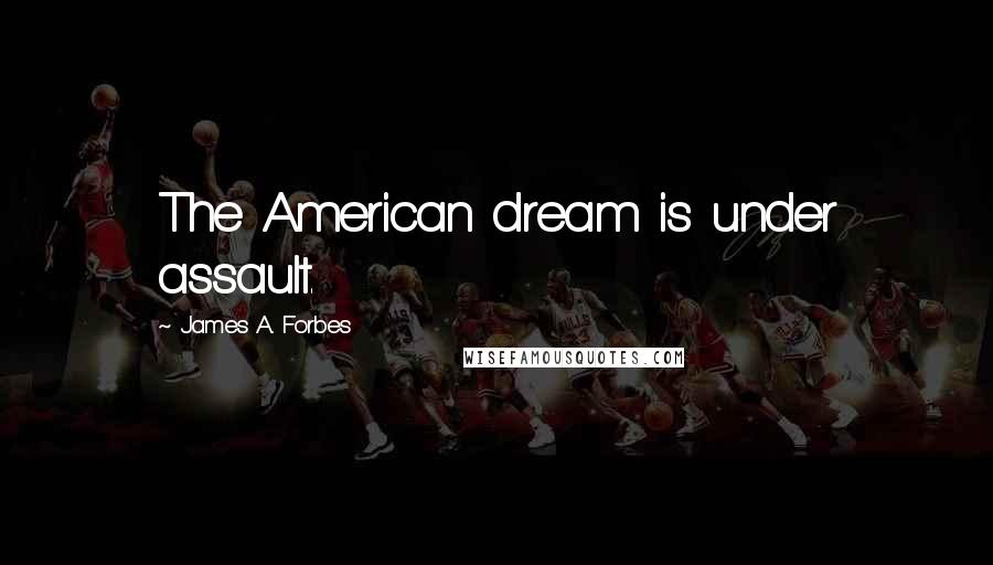 James A. Forbes Quotes: The American dream is under assault.