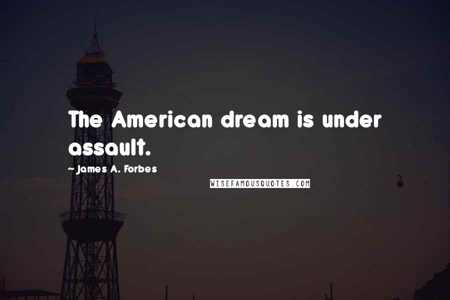 James A. Forbes Quotes: The American dream is under assault.