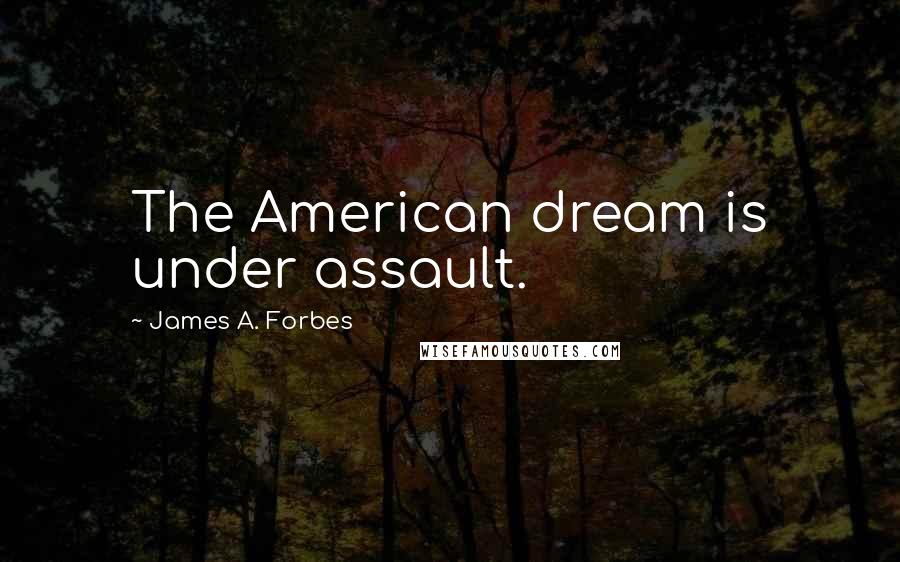 James A. Forbes Quotes: The American dream is under assault.