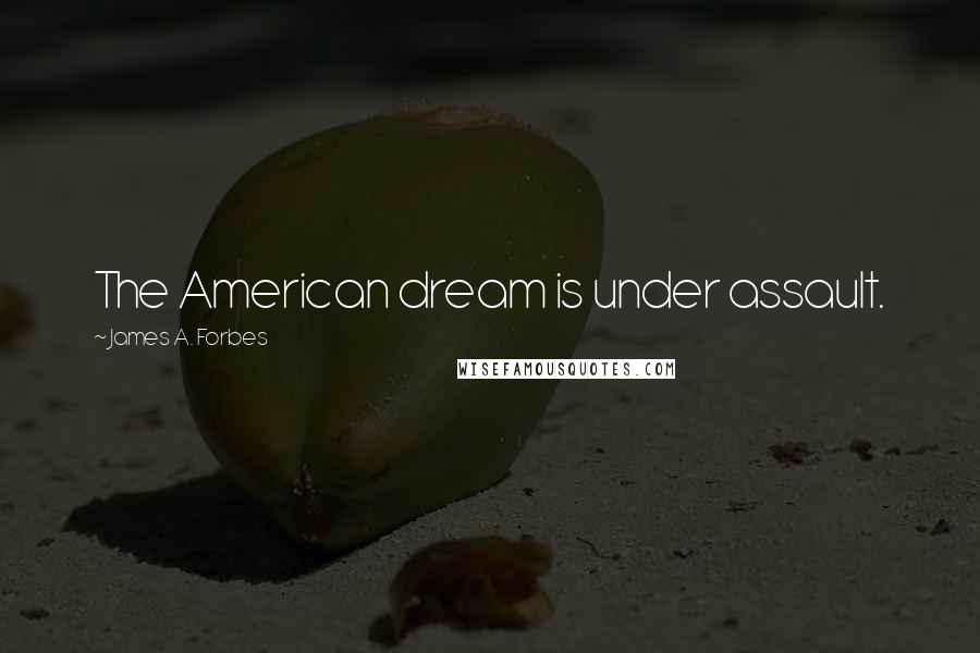 James A. Forbes Quotes: The American dream is under assault.