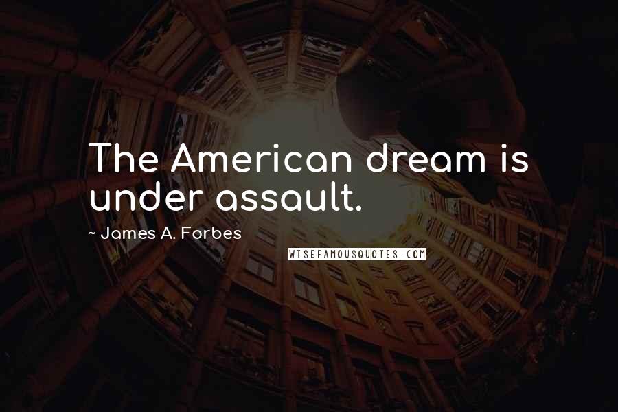 James A. Forbes Quotes: The American dream is under assault.