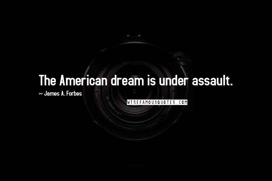 James A. Forbes Quotes: The American dream is under assault.