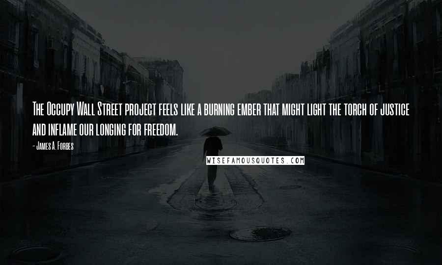 James A. Forbes Quotes: The Occupy Wall Street project feels like a burning ember that might light the torch of justice and inflame our longing for freedom.