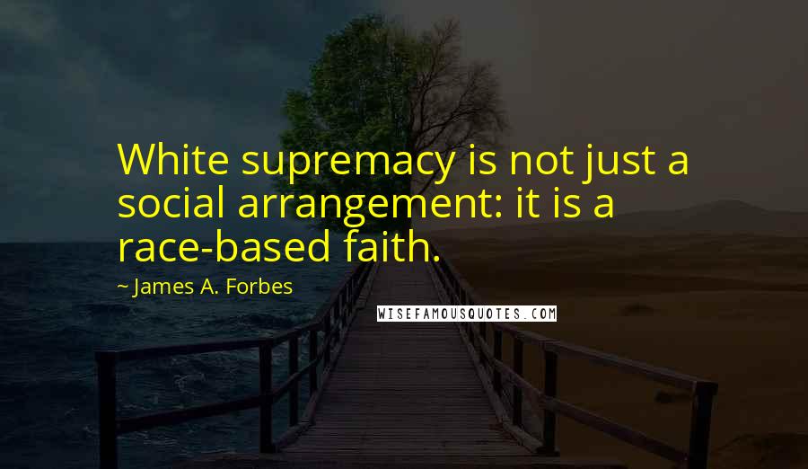 James A. Forbes Quotes: White supremacy is not just a social arrangement: it is a race-based faith.