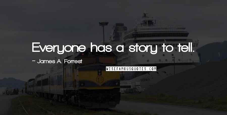 James A. Forrest Quotes: Everyone has a story to tell.