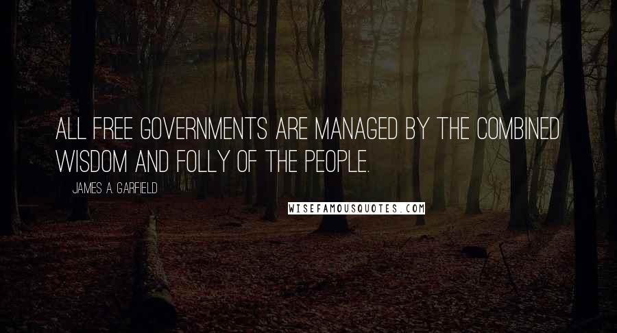 James A. Garfield Quotes: All free governments are managed by the combined wisdom and folly of the people.