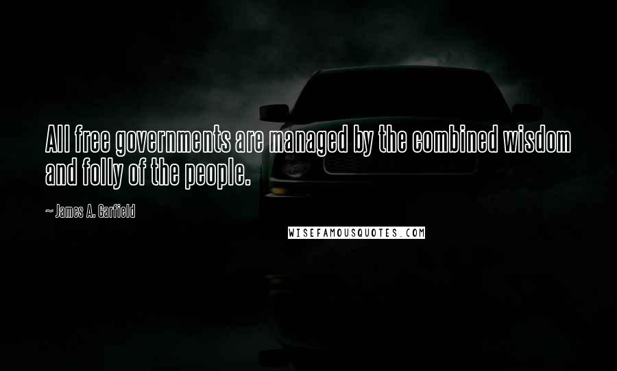 James A. Garfield Quotes: All free governments are managed by the combined wisdom and folly of the people.