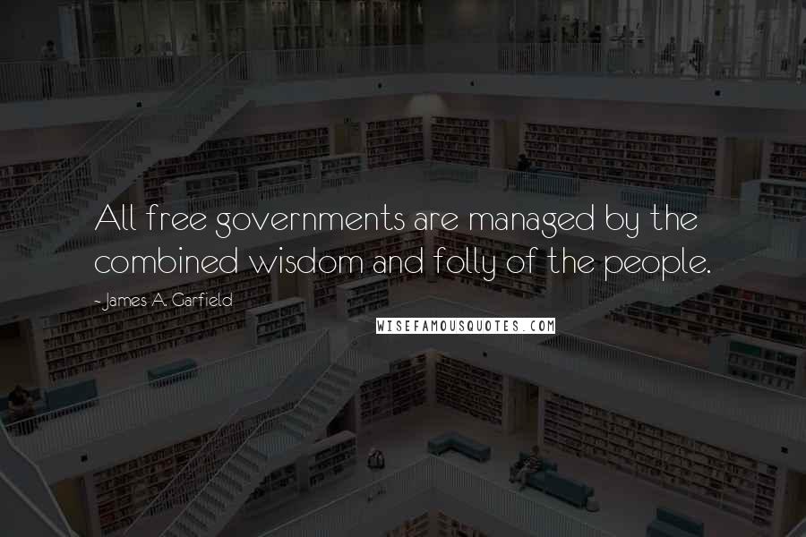 James A. Garfield Quotes: All free governments are managed by the combined wisdom and folly of the people.