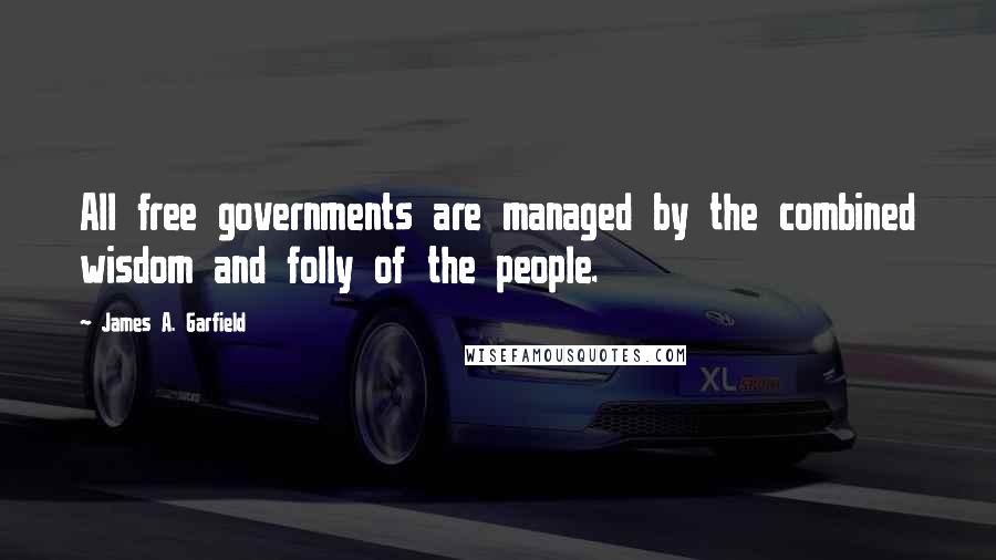 James A. Garfield Quotes: All free governments are managed by the combined wisdom and folly of the people.