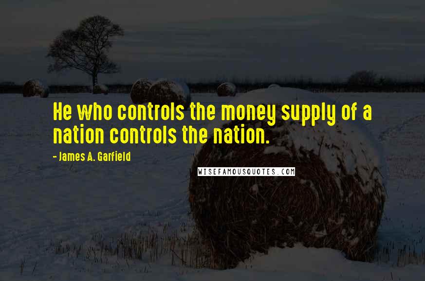 James A. Garfield Quotes: He who controls the money supply of a nation controls the nation.