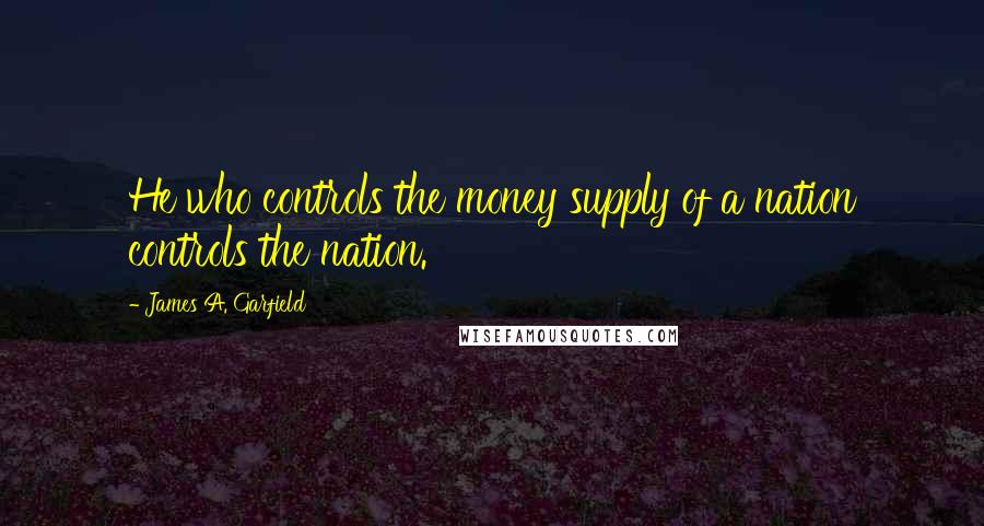 James A. Garfield Quotes: He who controls the money supply of a nation controls the nation.