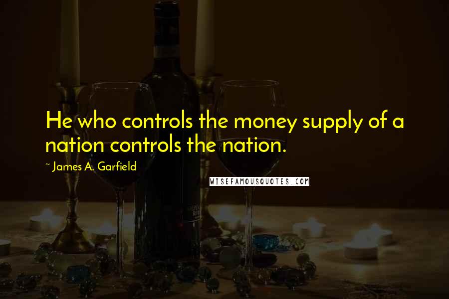 James A. Garfield Quotes: He who controls the money supply of a nation controls the nation.