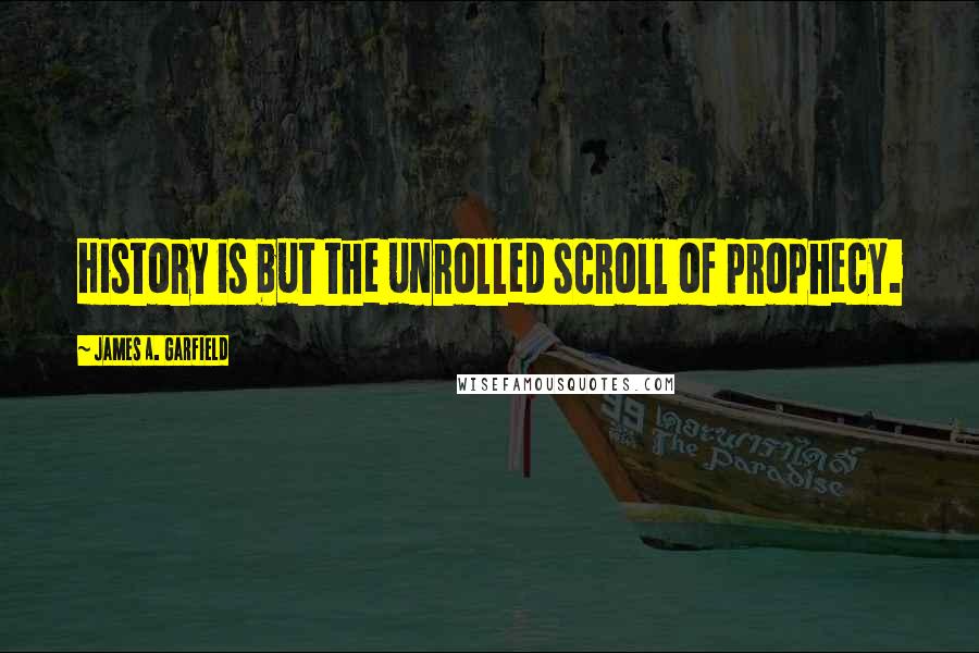 James A. Garfield Quotes: History is but the unrolled scroll of prophecy.