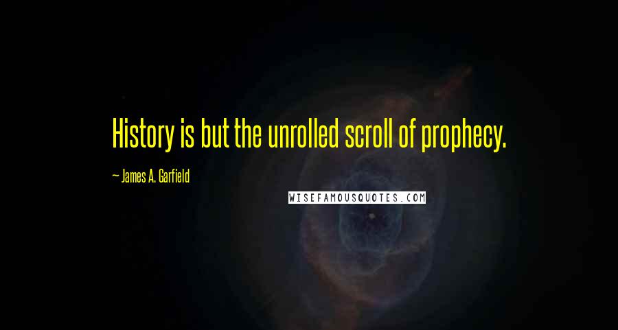 James A. Garfield Quotes: History is but the unrolled scroll of prophecy.