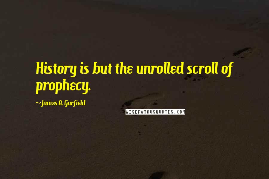 James A. Garfield Quotes: History is but the unrolled scroll of prophecy.