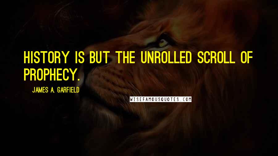 James A. Garfield Quotes: History is but the unrolled scroll of prophecy.