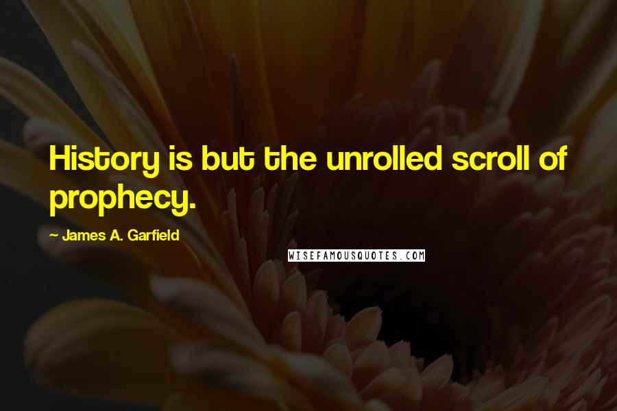 James A. Garfield Quotes: History is but the unrolled scroll of prophecy.