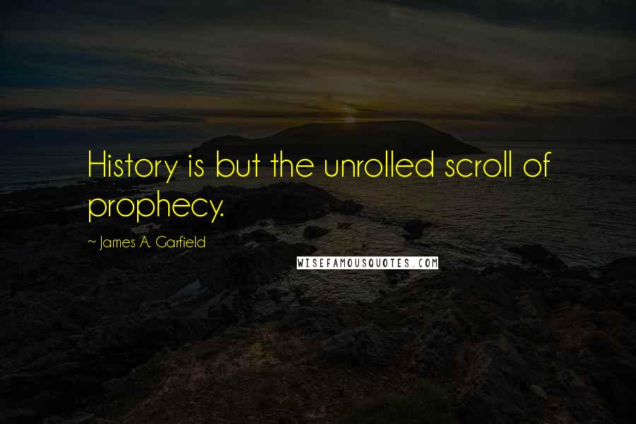 James A. Garfield Quotes: History is but the unrolled scroll of prophecy.